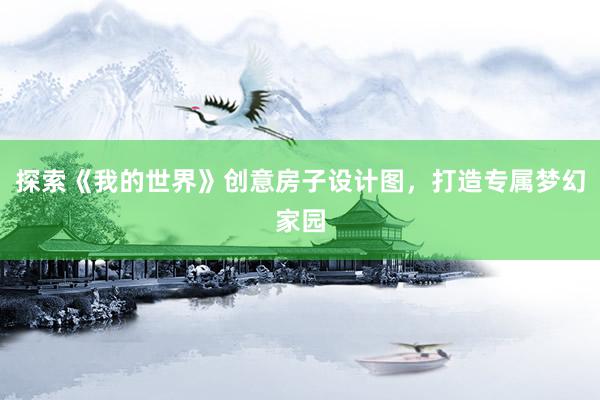 探索《我的世界》创意房子设计图，打造专属梦幻家园